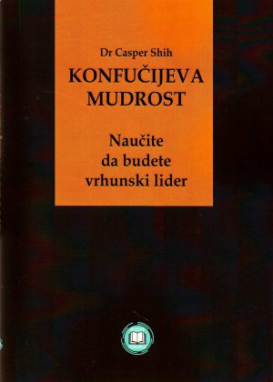 Casper Shih - Konfučijeva mudrost: naučite da budete vrhunski lider