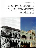 Xavier Barral i Altet - Protiv romanike: esej o pronađenoj prošlosti