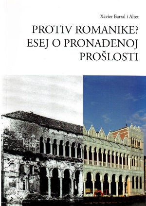 Xavier Barral i Altet - Protiv romanike: esej o pronađenoj prošlosti