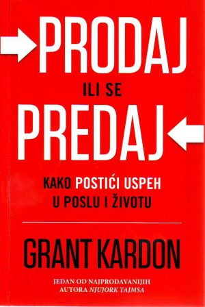 Grant Kardon - Prodaj ili se predaj: kako postići uspeh u poslu i životu