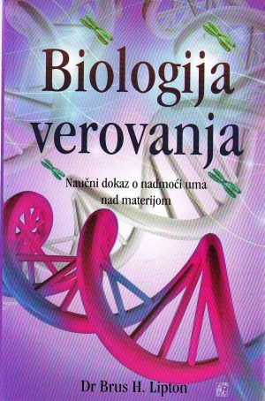 Brus H.Lipton - Biologija verovanja: naučni dokaz o nadmoći uma nad materijom