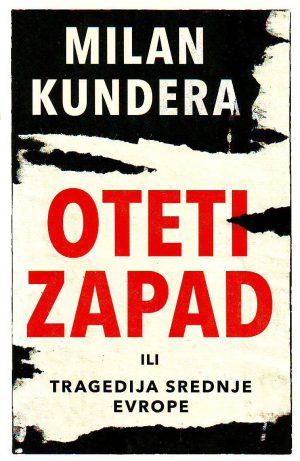 Milan Kundera - Oteti Zapad ili tragedija Srednje Evrope