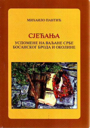 Mihailo Pantić - Sjećanja: uspomene na valjane Srbe Bosanskog Broda i okoline