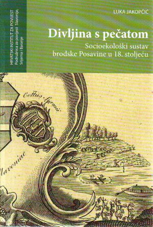 Luka Jakopčić - Divljina s pečatom: socioekološki sustav brodske Posavine u 18.stoljeću