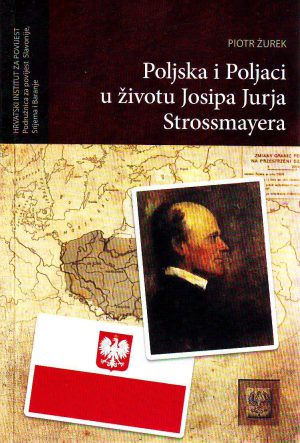 Piotr Žurek - Poljska i poljaci u životu Josipa Jurja Strossmayera