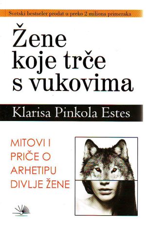 Klarisa Pinkola Estes - Žene koje trče s vukovima: mitovi i priče o arhetipu divlje žene