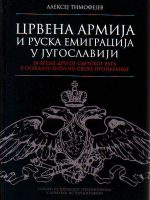 Aleksej Timofejev - Crvena armija i ruska emigracija u Jugoslaviji za vreme Drugog svetskog rata u ogledalu anti IB-ovske propagande