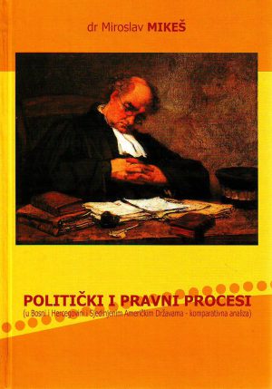 Miroslav Mikeš - Politički i pravni procesi (u Bosni i Hercegovini i SAD - komparativna analiza)