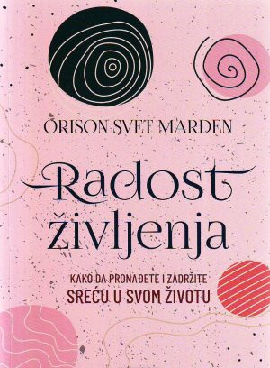 Orison Svet Marden - Radost življenja: kako da pronađete i zadržite sreću u svom životu