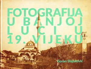 Goran Dujaković - Fotografija u Banjoj Luci u 19.vijeku