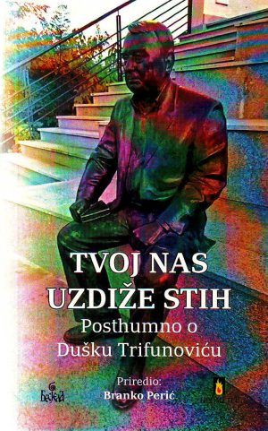 Branko Perić - Tvoj nas uzdiže stih: posthumno o Dušku Trifunoviću