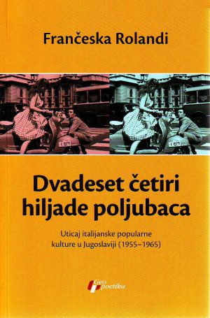 Frančeska Rolandi - Dvadeset četiri hiljade poljubaca: uticaj italijanske popularne kulture u Jugoslaviji 1955-1965