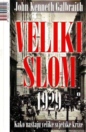 John Kenneth Galbraith - Veliki slom 1929: kako nastaju velike svjetske krize