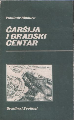 Vladimir Macura - Čaršija i gradski centar: razvoj središta varoši i grada Srbije XIX i prve polovine XX veka