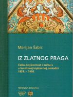 Marijan Šabić - Iz zlatnog Praga: češka književnost i kultura u hrvatskoj književnoj periodici 1835-1903.