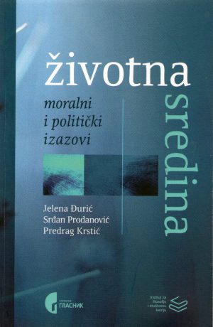 Životna sredina: moralni i politički izazovi; Priredili - Jelena Đurić