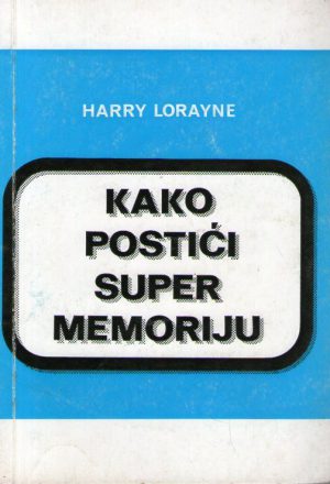 Harry Lorayne - Kako postići super memoriju