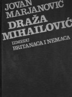 Jovan Marjanović - Draža Mihailović između Britanaca i Nemaca