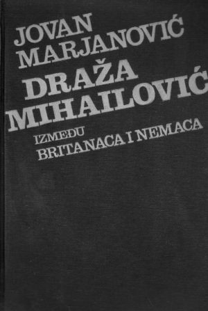 Jovan Marjanović - Draža Mihailović između Britanaca i Nemaca