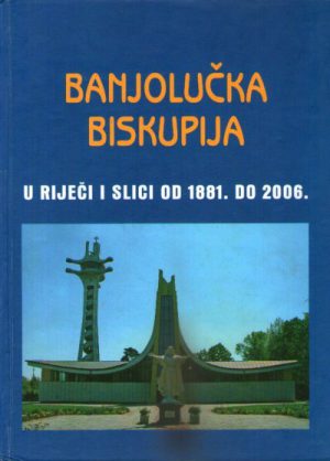 Banjolučka biskupija - u riječi i slici od 1881. do 2006.