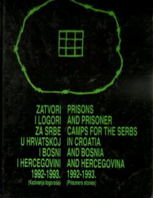 Zatvori i logori za Srbe u Hrvatskoj i Bosni i Hercegovini 1992-1993. (Kazivanja logoraša)