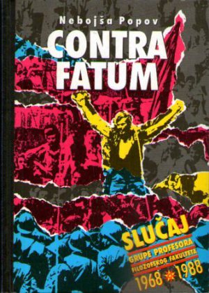 Nebojša Popov - Contra fatum: slučaj grupe profesora Filozofskog fakulteta 1968-1988