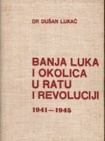 Dušan Lukač - Banja Luka i okolica u ratu i revoluciji 1941-1945.