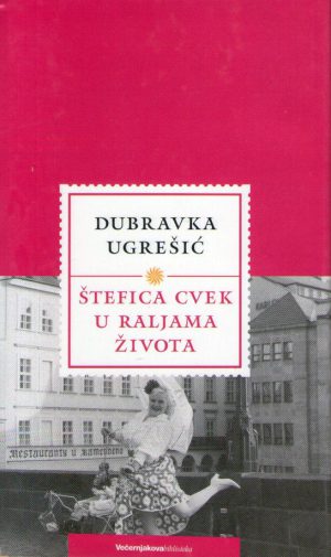 Dubravka Ugrešić - Štefica Cvek u raljama života