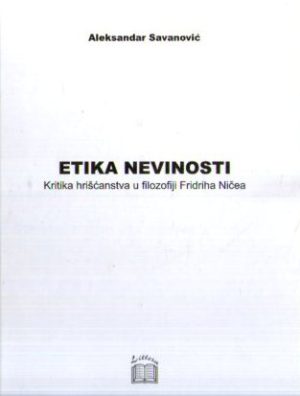 Aleksandar Savanović - Etika nevinosti (kritika hrišćanstva u filozofiji Fridriha Ničea)