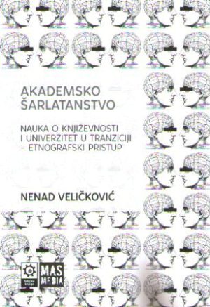 Nenad Veličković - Akademsko šarlatanstvo: nauka o književnosti i univerzitet u tranziciji - etnografski pristup