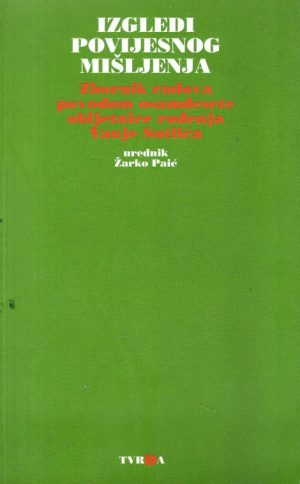 Izgledi povijesnog mišljenja (Zbornik radova povodom osamdesete obljetnice rođenja Vanje Sutlića)