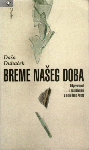 Daša Duhaček - Breme našeg doba (Odgovornost i rasuđivanje u delu Hane Arent)