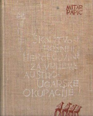 Mitar Papić - Školstvo u Bosni i Hercegovini za vrijeme Austrougarske okupacije (1878-1918)